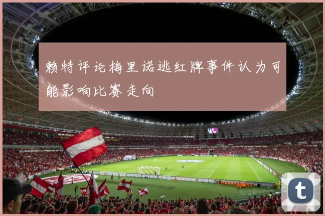 赖特评论梅里诺逃红牌事件认为可能影响比赛走向