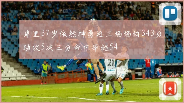 库里37岁依然神勇近三场场均343分助攻5次三分命中率超54