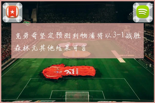 克劳奇坚定预测利物浦将以3-1战胜森林无其他结果可言