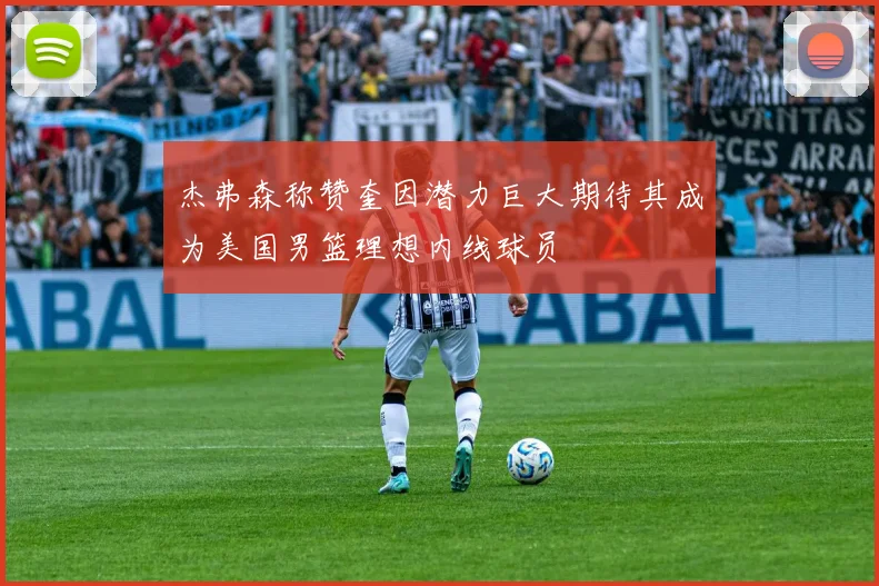 杰弗森称赞奎因潜力巨大期待其成为美国男篮理想内线球员