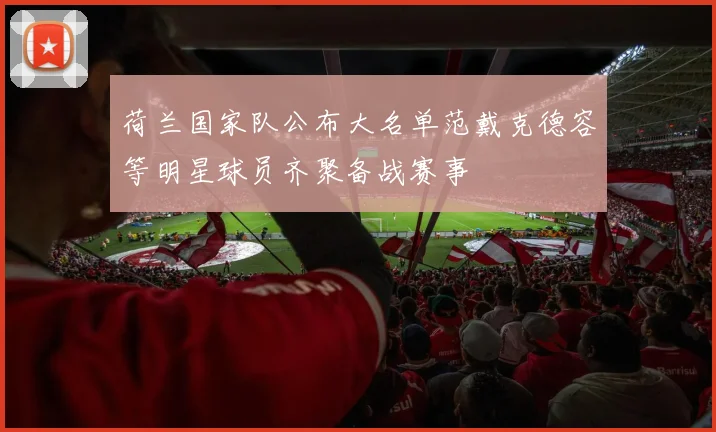 荷兰国家队公布大名单范戴克德容等明星球员齐聚备战赛事