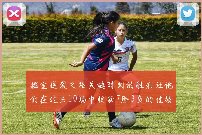 掘金逆袭之路关键时刻的胜利让他们在过去10场中收获7胜3负的佳绩