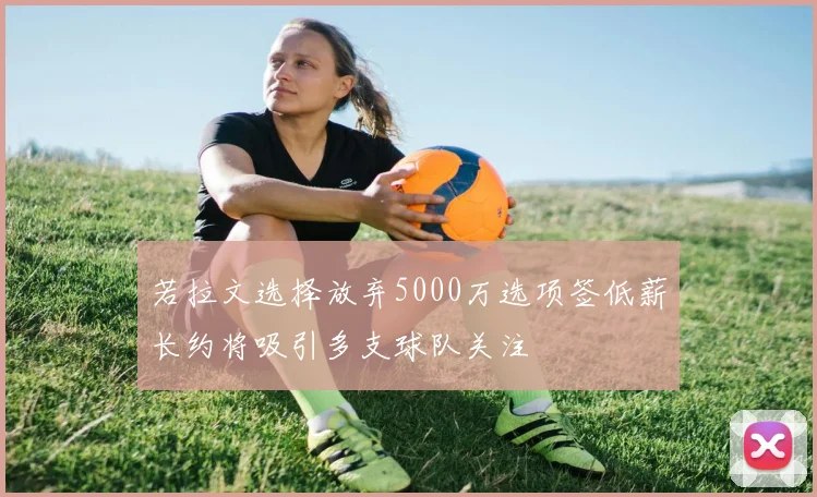 若拉文选择放弃5000万选项签低薪长约将吸引多支球队关注