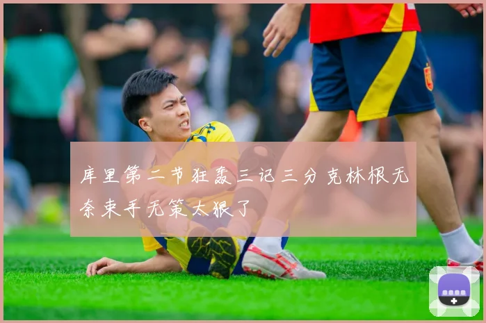 库里第二节狂轰三记三分克林根无奈束手无策太狠了