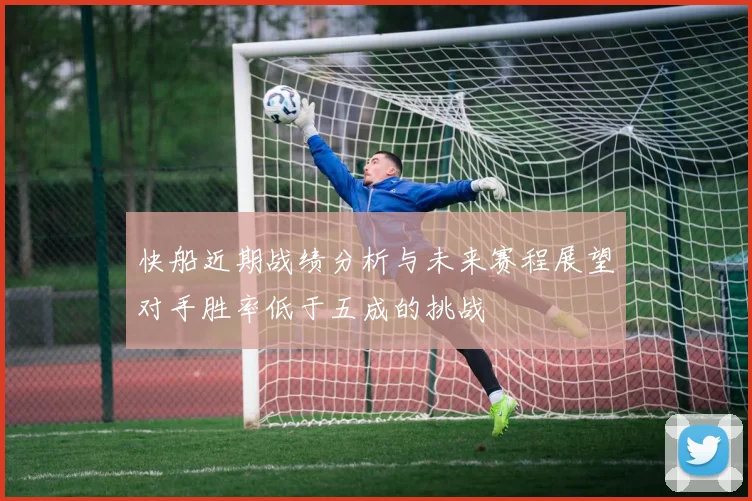 快船近期战绩分析与未来赛程展望对手胜率低于五成的挑战