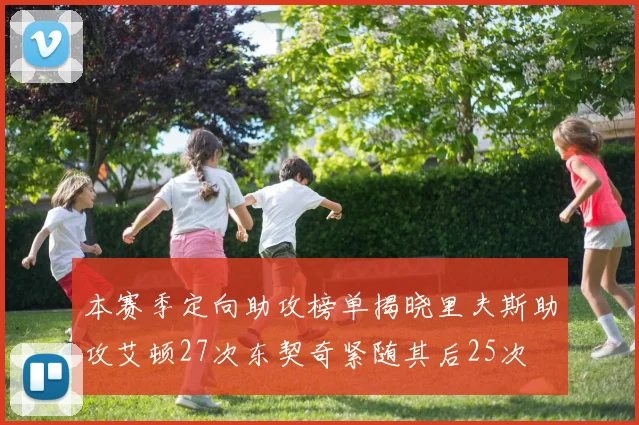 本赛季定向助攻榜单揭晓里夫斯助攻艾顿27次东契奇紧随其后25次