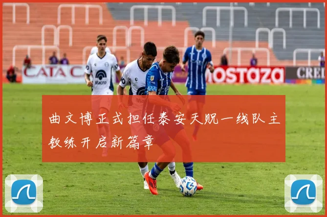 曲文博正式担任泰安天贶一线队主教练开启新篇章